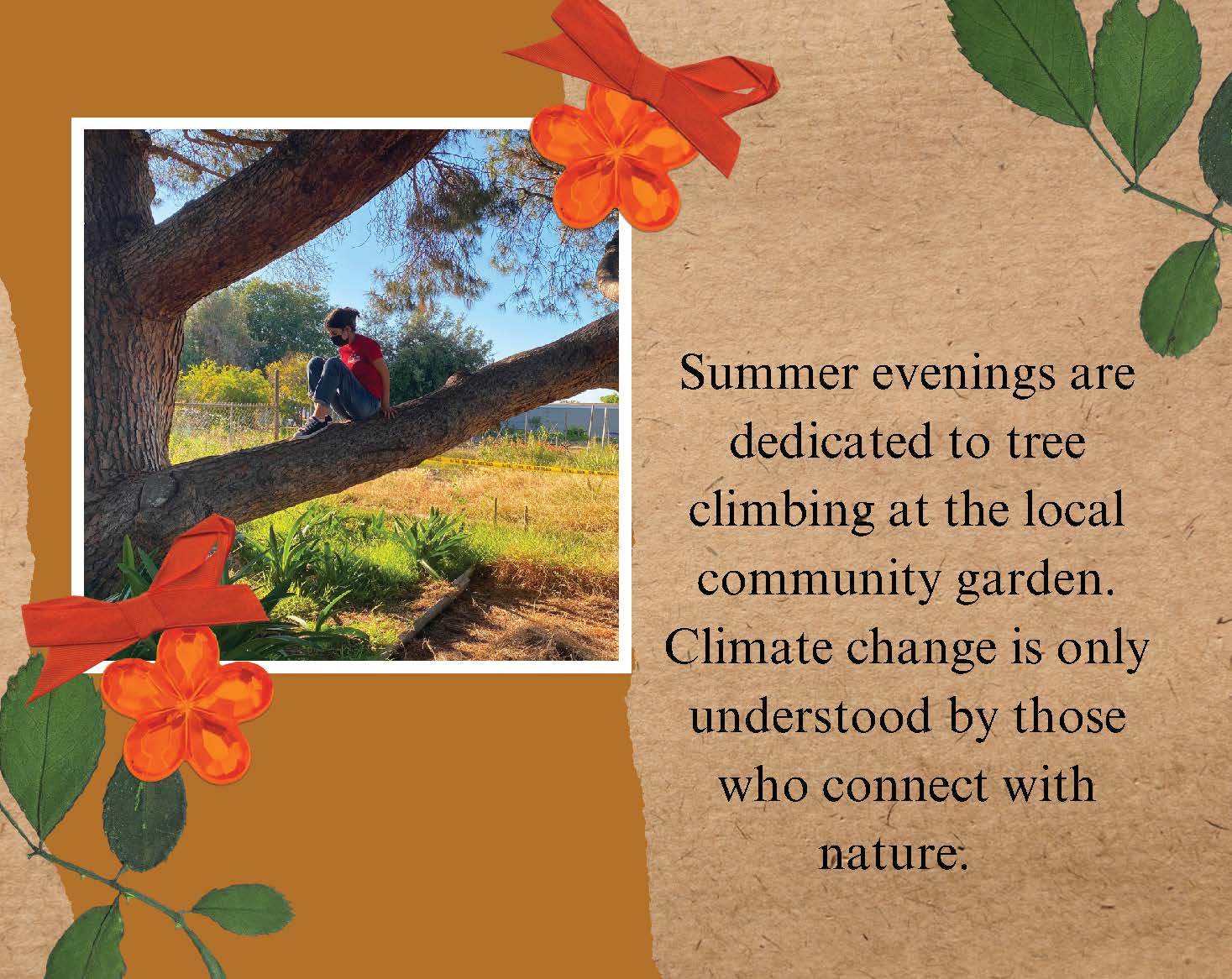 Photo of a girl sitting on a tree branch, wearing a face mask. Text: Summer evenings 
					are dedicated to tree climbing at the local community garden. Climate change is only understood 
					by those who connect with nature.